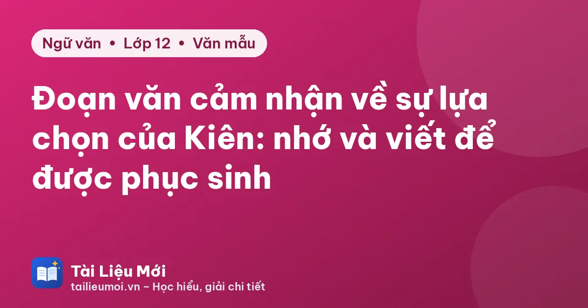 Đoạn văn cảm nhận về sự lựa chọn của Kiên: nhớ và viết để được phục sinh