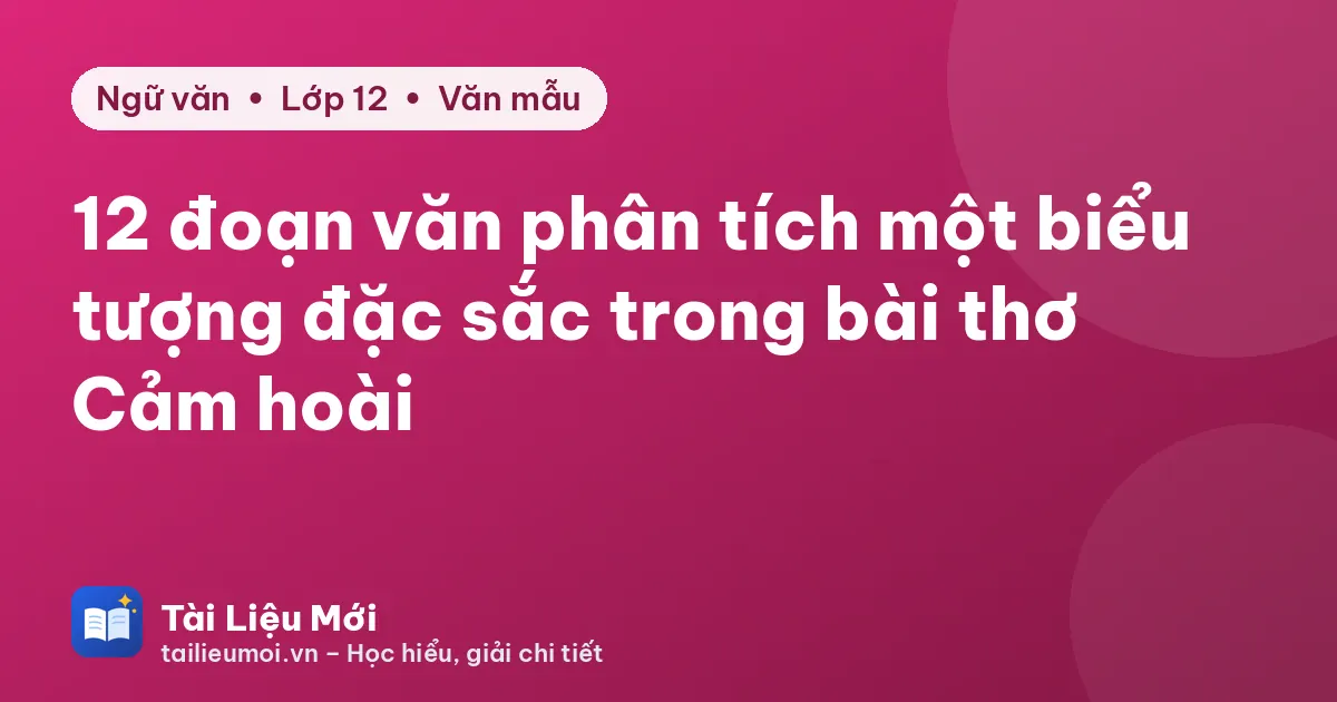 12 đoạn văn phân tích một biểu tượng đặc sắc trong bài thơ Cảm hoài