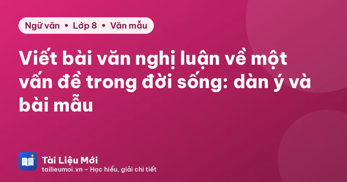 Viết bài văn nghị luận về một vấn đề trong đời sống: dàn ý và bài mẫu