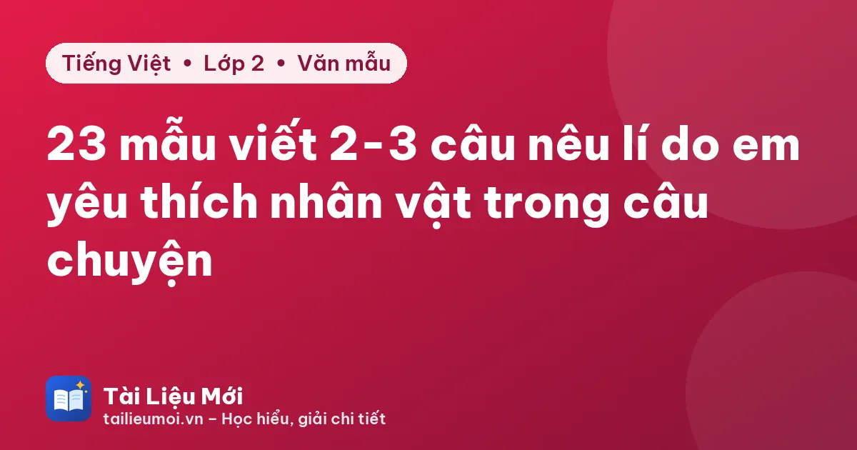 23 mẫu viết 2-3 câu nêu lí do em yêu thích nhân vật trong câu chuyện