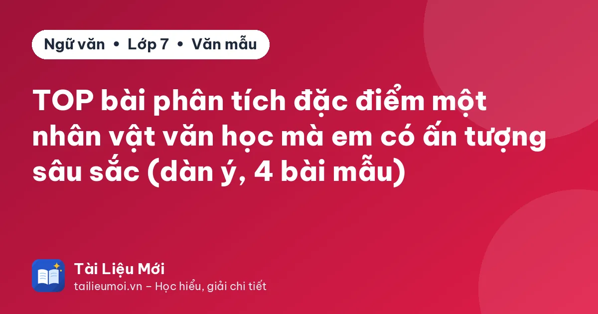 TOP bài phân tích đặc điểm một nhân vật văn học mà em có ấn tượng sâu sắc (dàn ý, 4 bài mẫu)