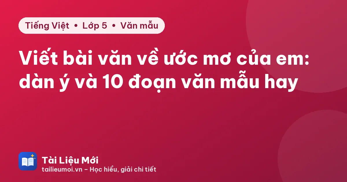 Viết bài văn về ước mơ của em: dàn ý và 10 đoạn văn mẫu hay