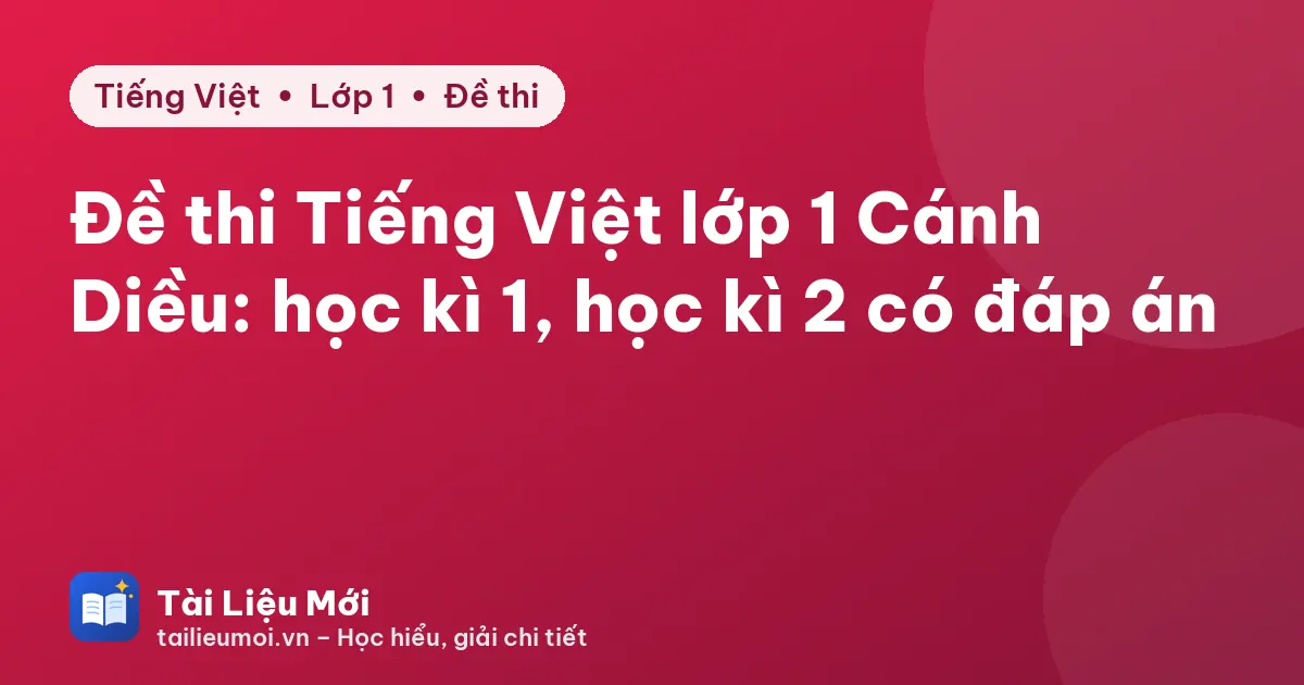 Đề thi Tiếng Việt lớp 1 Cánh Diều: học kì 1, học kì 2 có đáp án