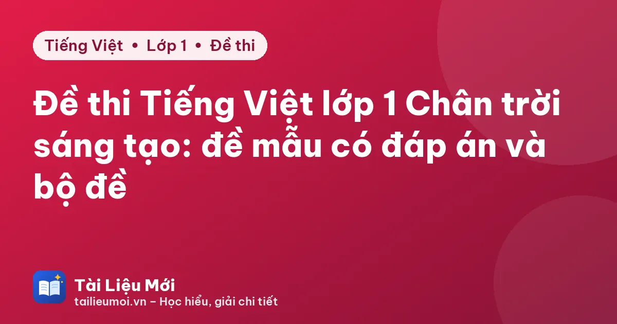 Đề thi Tiếng Việt lớp 1 Chân trời sáng tạo: đề mẫu có đáp án và bộ đề