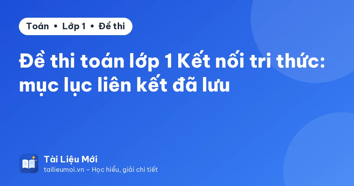 Đề thi toán lớp 1 Kết nối tri thức: mục lục liên kết đã lưu