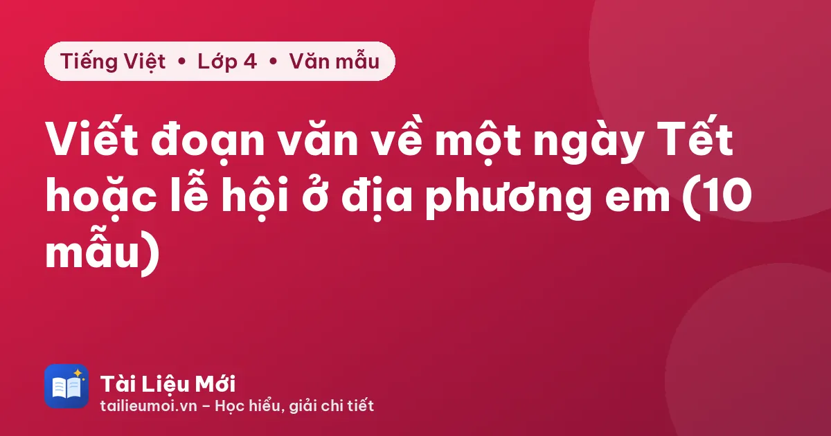 Viết đoạn văn về một ngày Tết hoặc lễ hội ở địa phương em (10 mẫu)