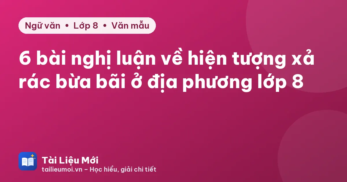 6 bài nghị luận về hiện tượng xả rác bừa bãi ở địa phương lớp 8