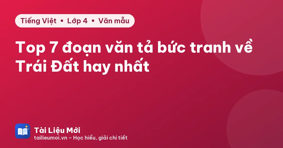 Top 7 đoạn văn tả bức tranh về Trái Đất hay nhất