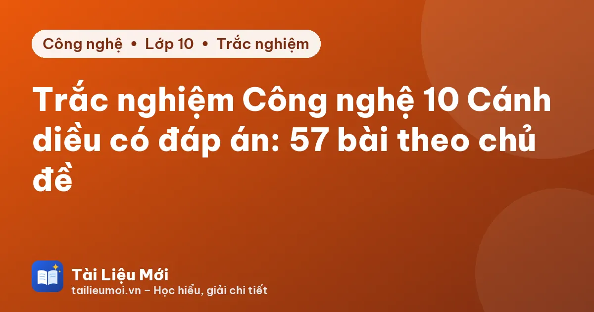 Trắc nghiệm Công nghệ 10 Cánh diều có đáp án: 57 bài theo chủ đề