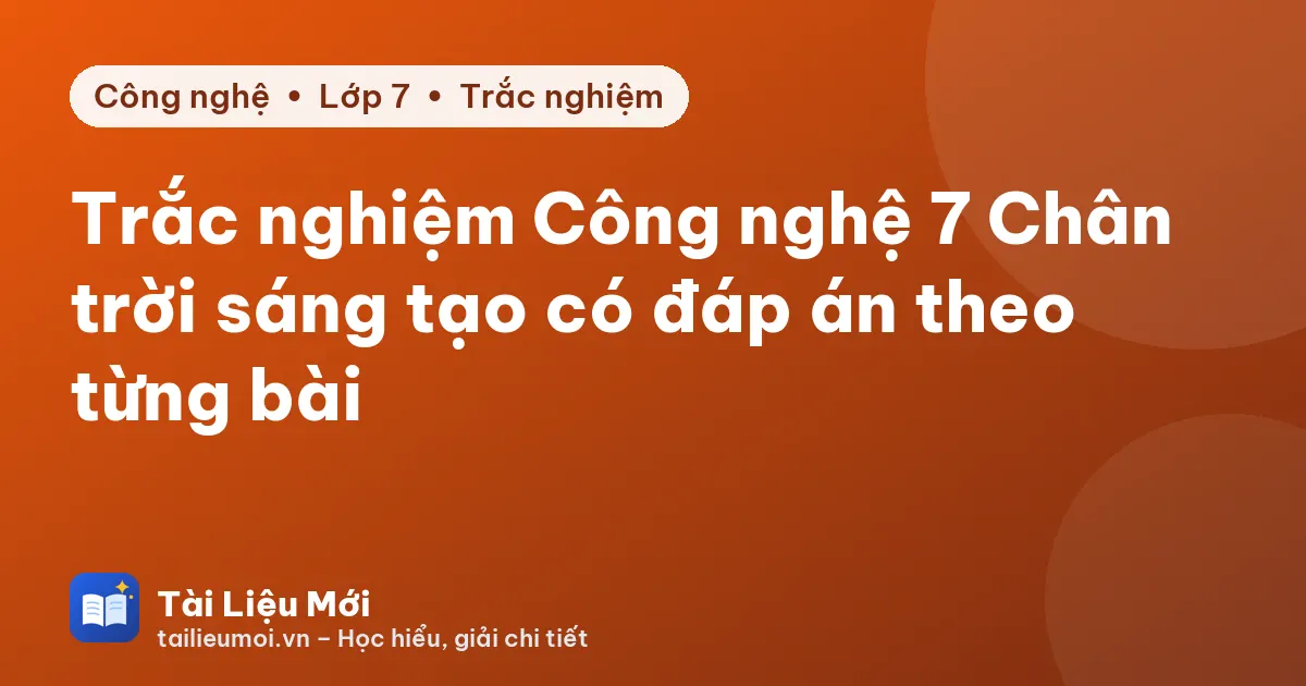 Trắc nghiệm Công nghệ 7 Chân trời sáng tạo có đáp án theo từng bài
