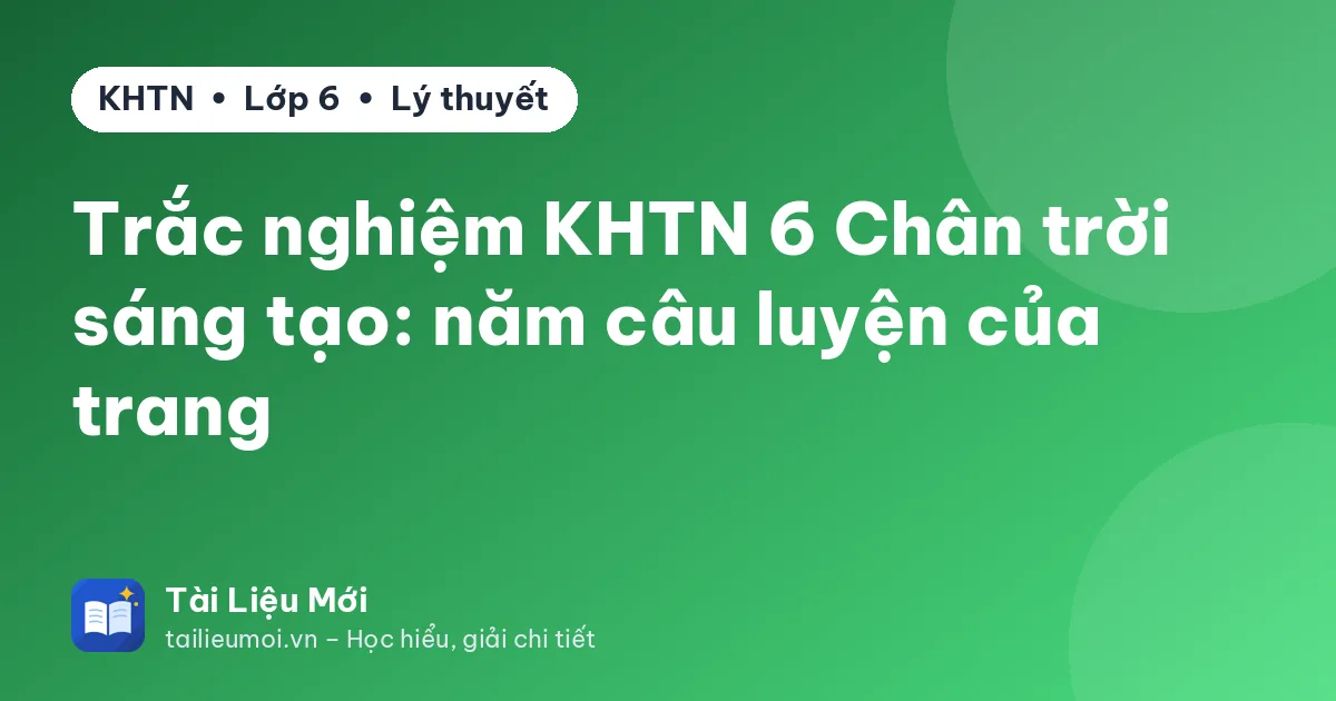 Trắc nghiệm KHTN 6 Chân trời sáng tạo: năm câu luyện của trang