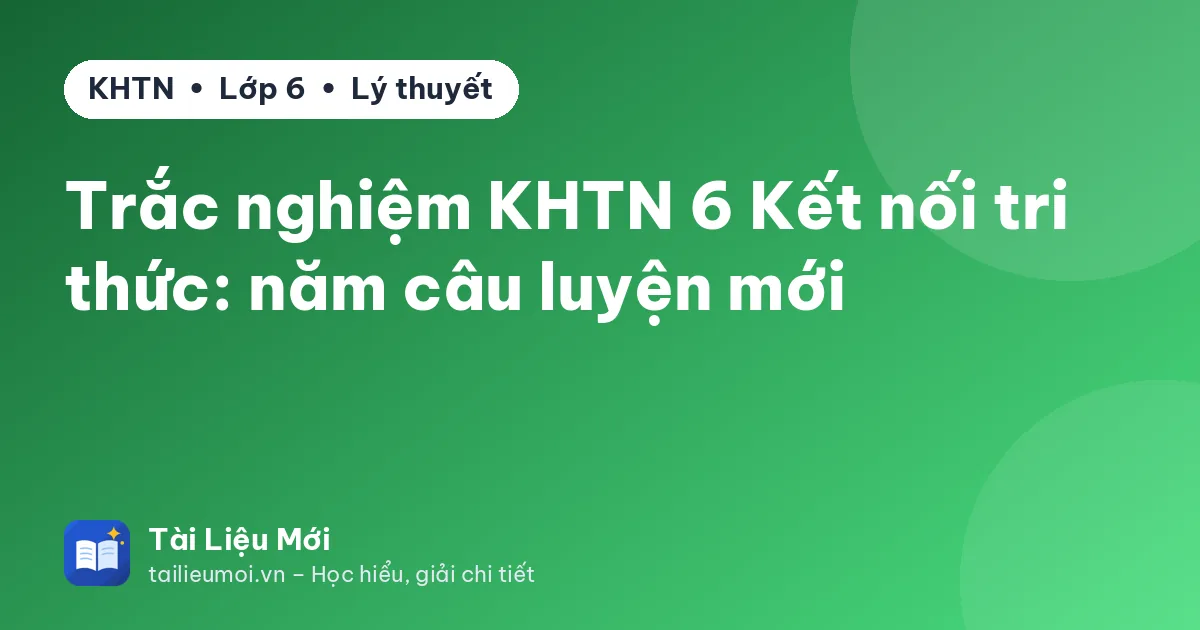 Trắc nghiệm KHTN 6 Kết nối tri thức: năm câu luyện mới