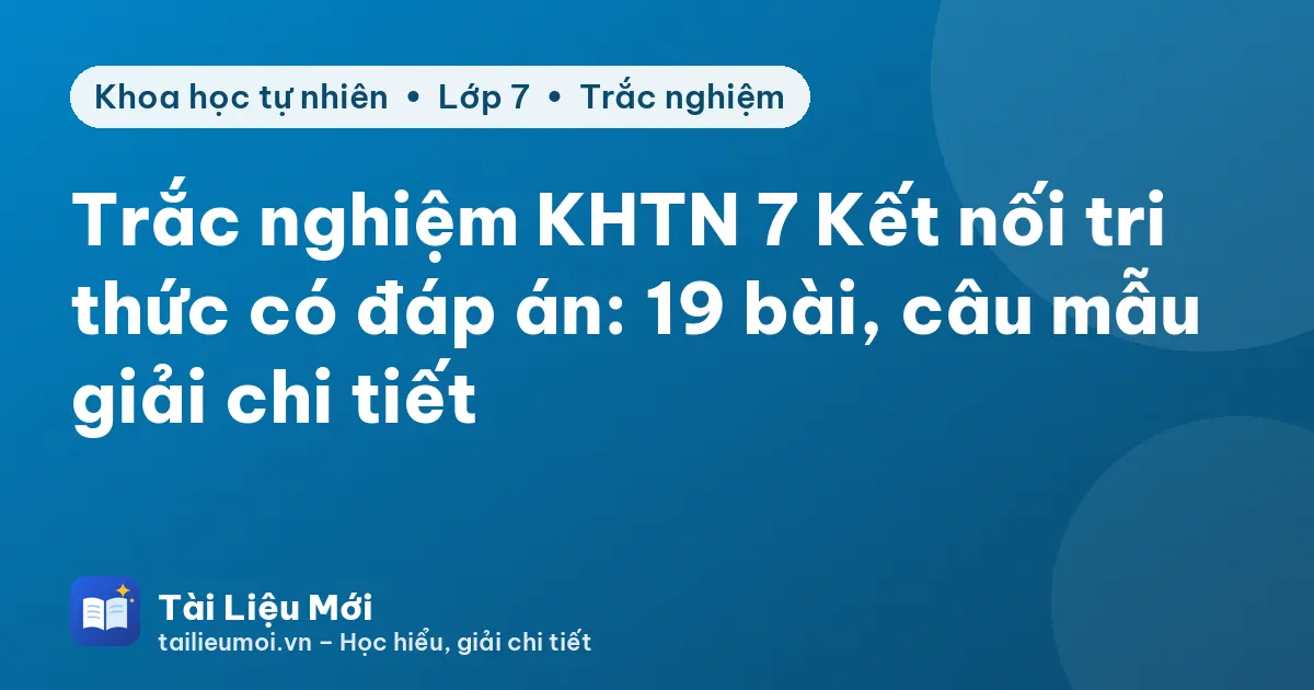 Trắc nghiệm KHTN 7 Kết nối tri thức có đáp án: 19 bài, câu mẫu giải chi tiết