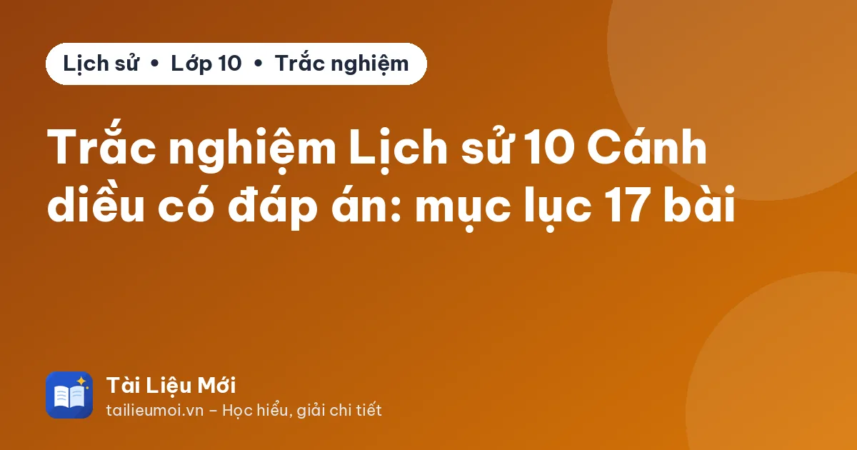 Trắc nghiệm Lịch sử 10 Cánh diều có đáp án: mục lục 17 bài