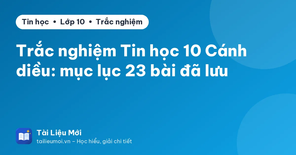 Trắc nghiệm Tin học 10 Cánh diều: mục lục 23 bài đã lưu