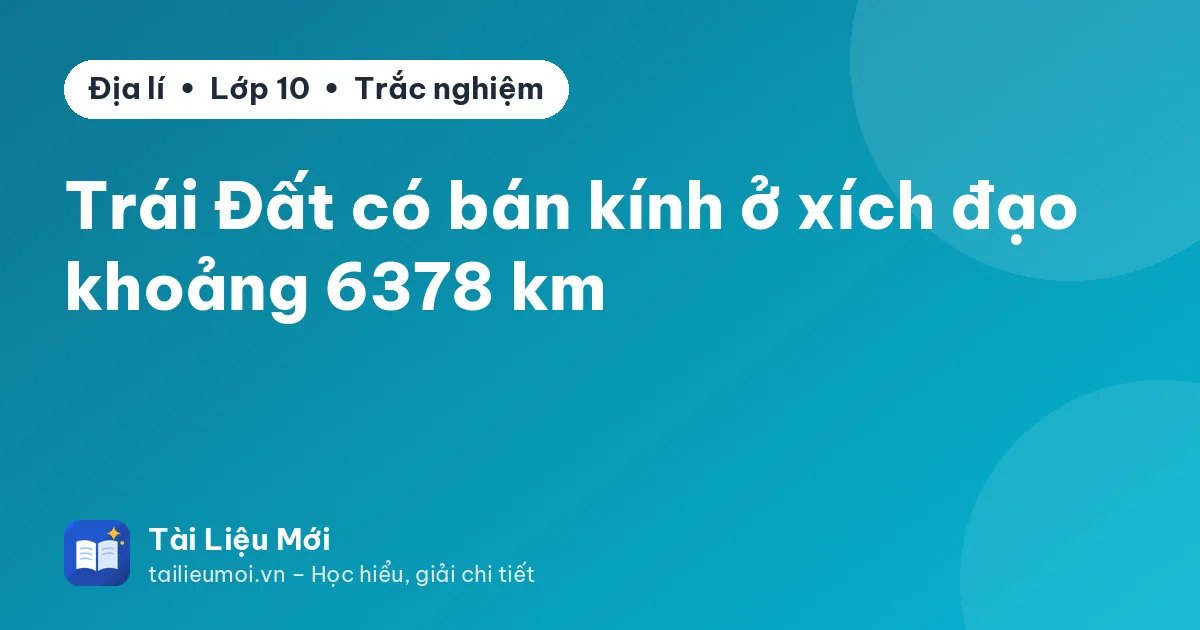 Trái Đất có bán kính ở xích đạo khoảng 6378 km