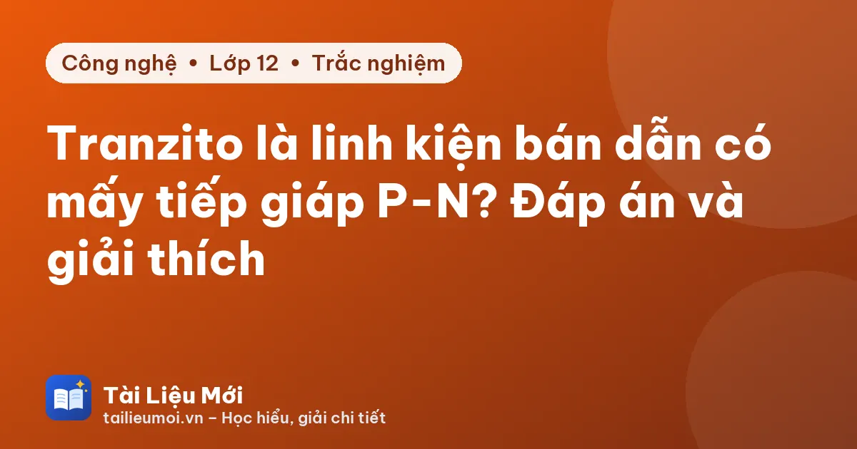 Tranzito là linh kiện bán dẫn có mấy tiếp giáp P-N? Đáp án và giải thích