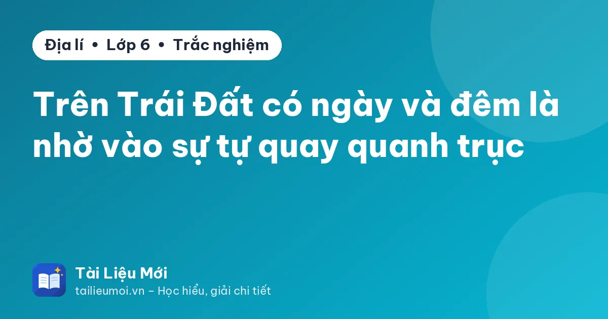 Trên Trái Đất có ngày và đêm là nhờ vào sự tự quay quanh trục