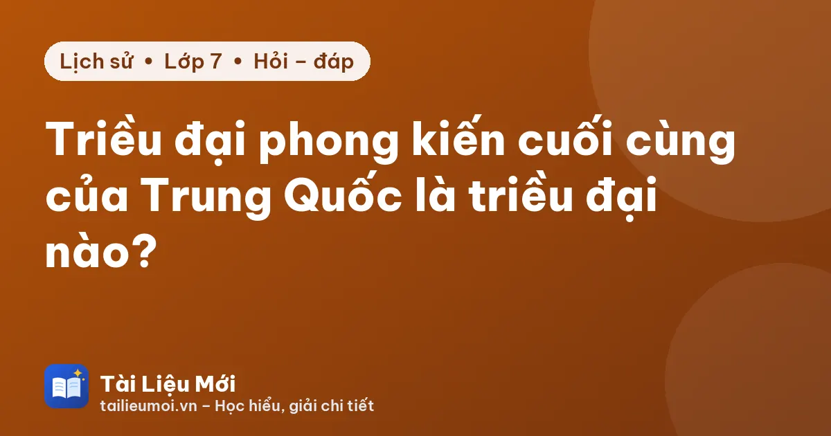 Triều đại phong kiến cuối cùng của Trung Quốc là triều đại nào?