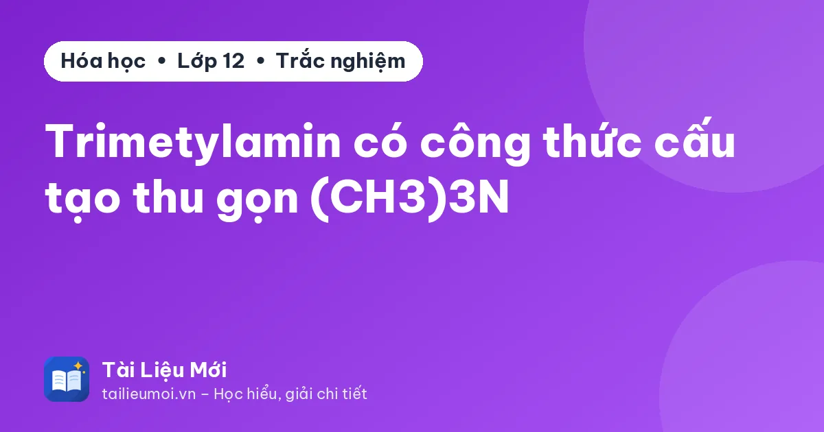 Trimetylamin có công thức cấu tạo thu gọn (CH3)3N
