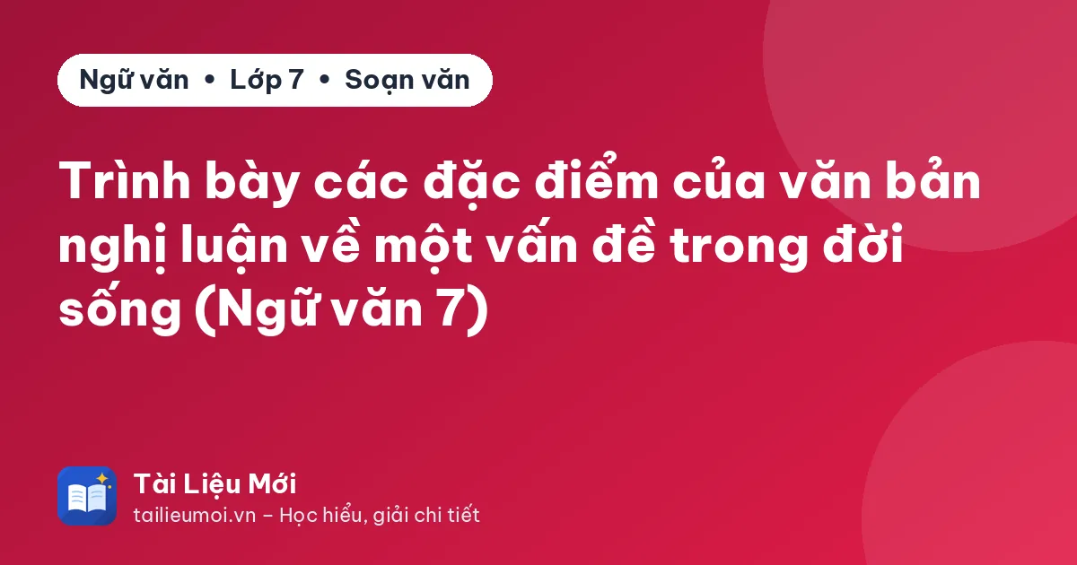 Trình bày các đặc điểm của văn bản nghị luận về một vấn đề trong đời sống (Ngữ văn 7)