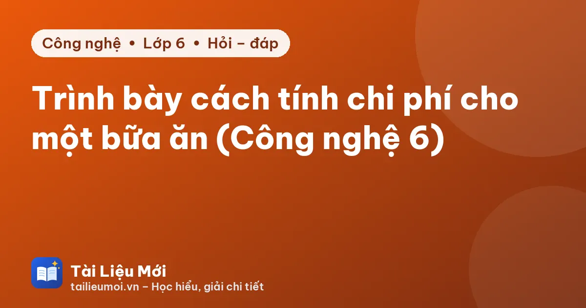 Trình bày cách tính chi phí cho một bữa ăn (Công nghệ 6)