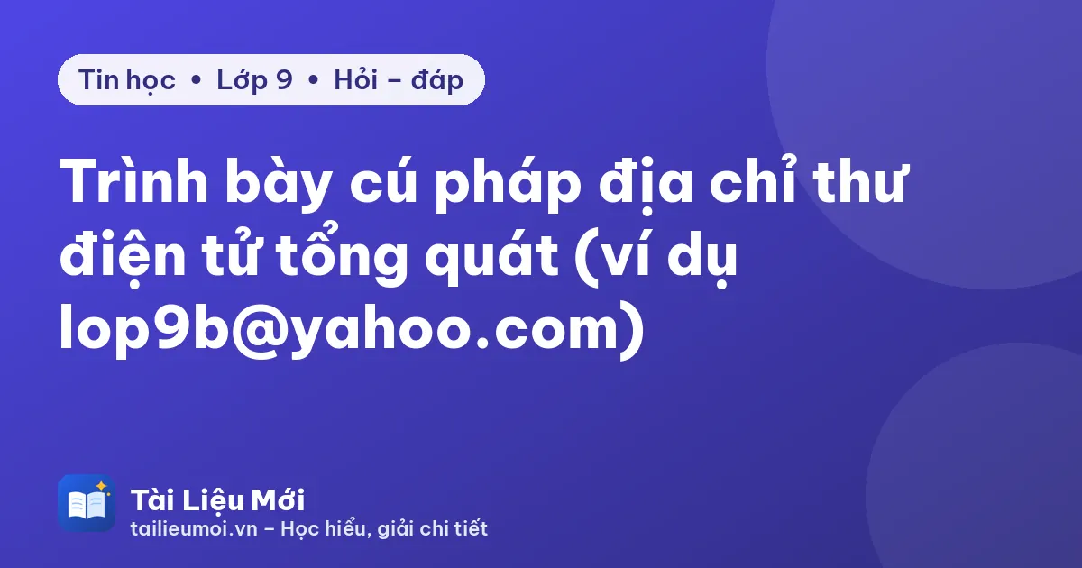 Trình bày cú pháp địa chỉ thư điện tử tổng quát (ví dụ lop9b@yahoo.com)