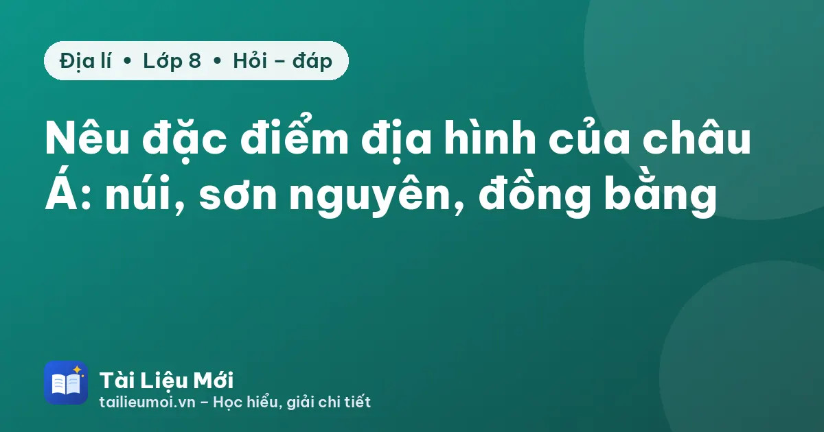 Nêu đặc điểm địa hình của châu Á: núi, sơn nguyên, đồng bằng