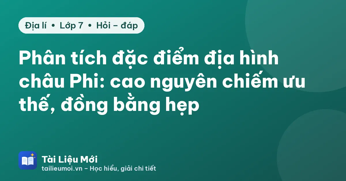 Phân tích đặc điểm địa hình châu Phi: cao nguyên chiếm ưu thế, đồng bằng hẹp