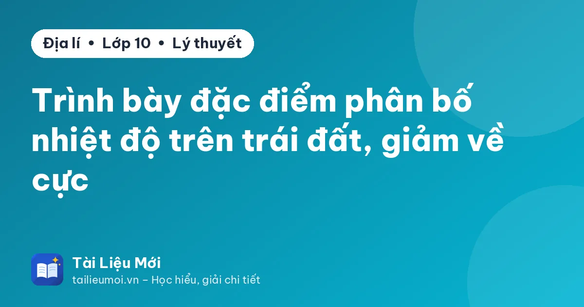 Trình bày đặc điểm phân bố nhiệt độ trên trái đất, giảm về cực