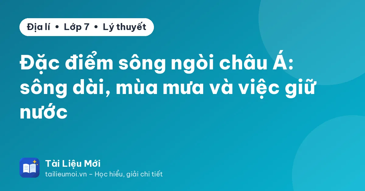 Đặc điểm sông ngòi châu Á: sông dài, mùa mưa và việc giữ nước