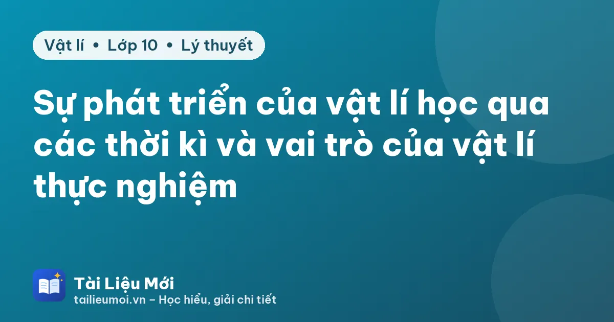 Sự phát triển của vật lí học qua các thời kì và vai trò của vật lí thực nghiệm