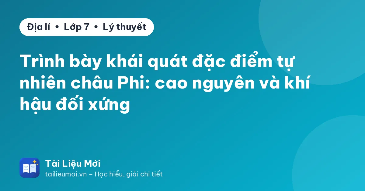 Trình bày khái quát đặc điểm tự nhiên châu Phi: cao nguyên và khí hậu đối xứng