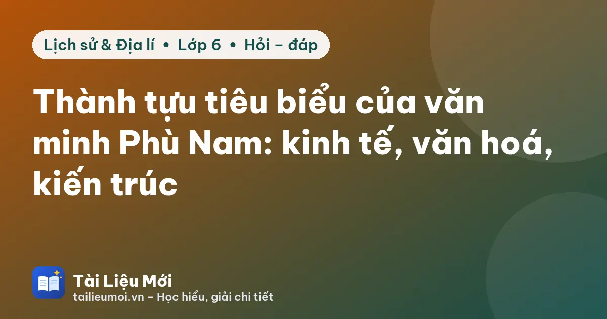Thành tựu tiêu biểu của văn minh Phù Nam: kinh tế, văn hoá, kiến trúc