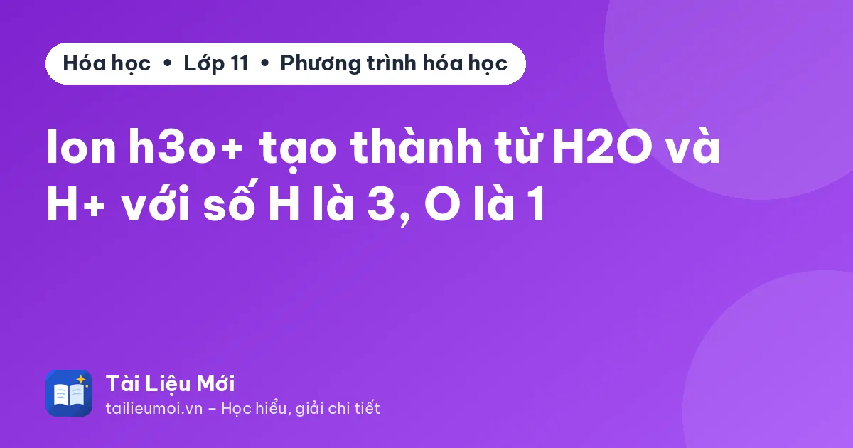 Ion h3o+ tạo thành từ H2O và H+ với số H là 3, O là 1