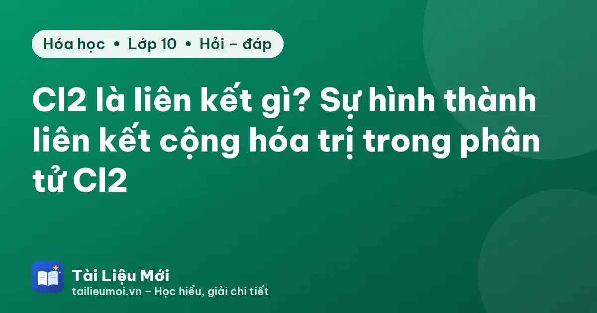 Cl2 là liên kết gì? Sự hình thành liên kết cộng hóa trị trong phân tử Cl2