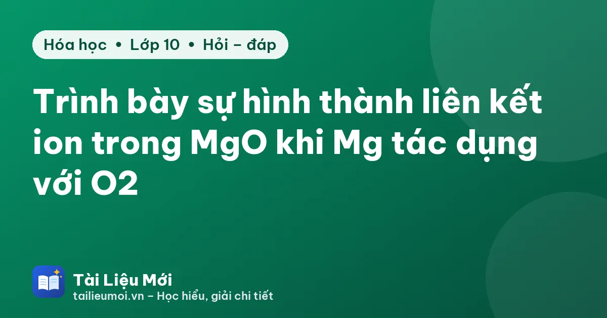 Trình bày sự hình thành liên kết ion trong MgO khi Mg tác dụng với O2