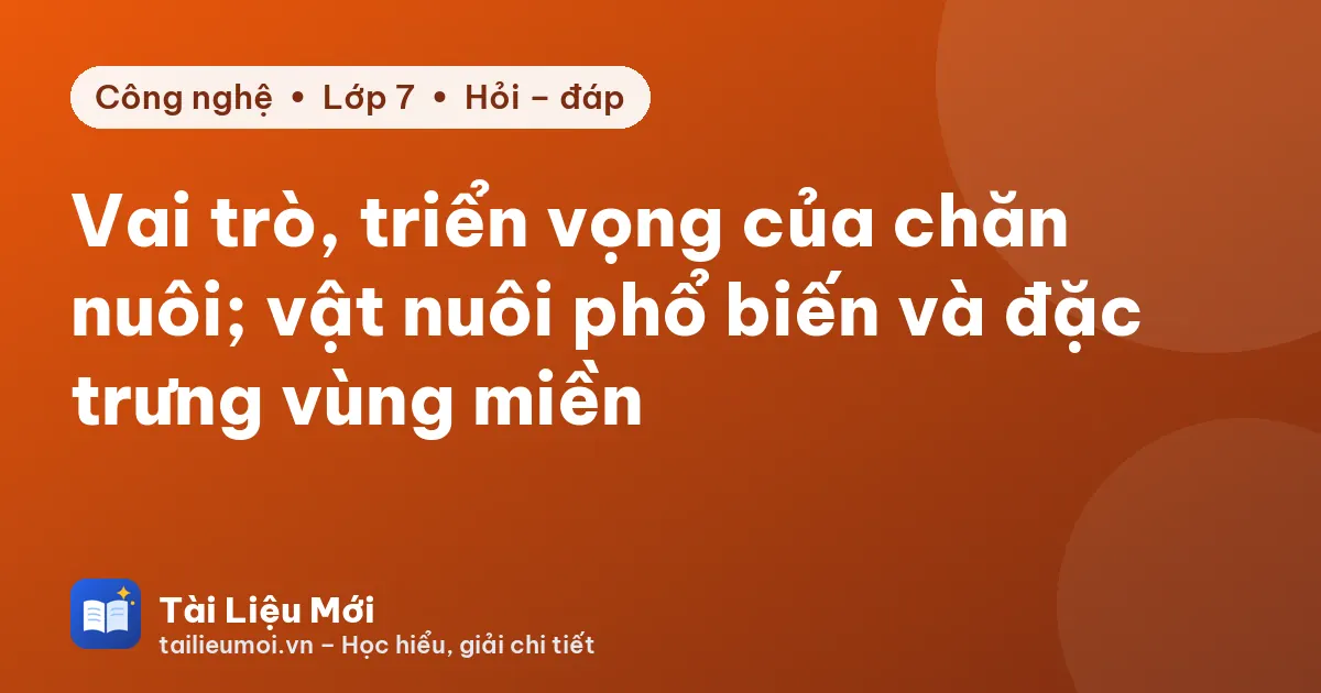 Vai trò, triển vọng của chăn nuôi; vật nuôi phổ biến và đặc trưng vùng miền