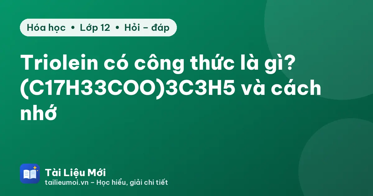 Triolein có công thức là gì? (C17H33COO)3C3H5 và cách nhớ