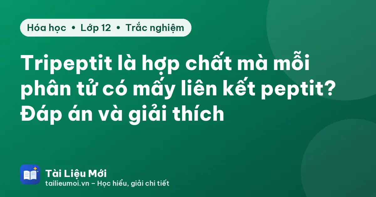 Tripeptit là hợp chất mà mỗi phân tử có mấy liên kết peptit? Đáp án và giải thích