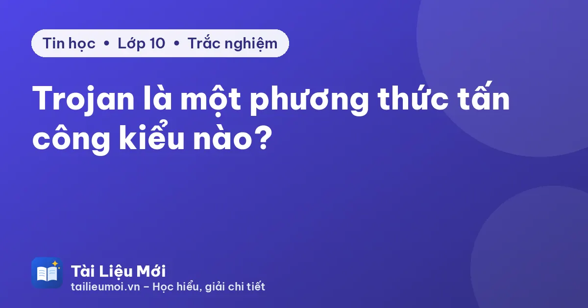 Trojan là một phương thức tấn công kiểu nào?