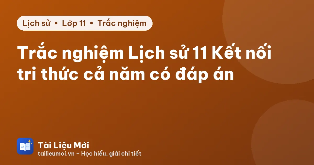 Trắc nghiệm Lịch sử 11 Kết nối tri thức cả năm có đáp án