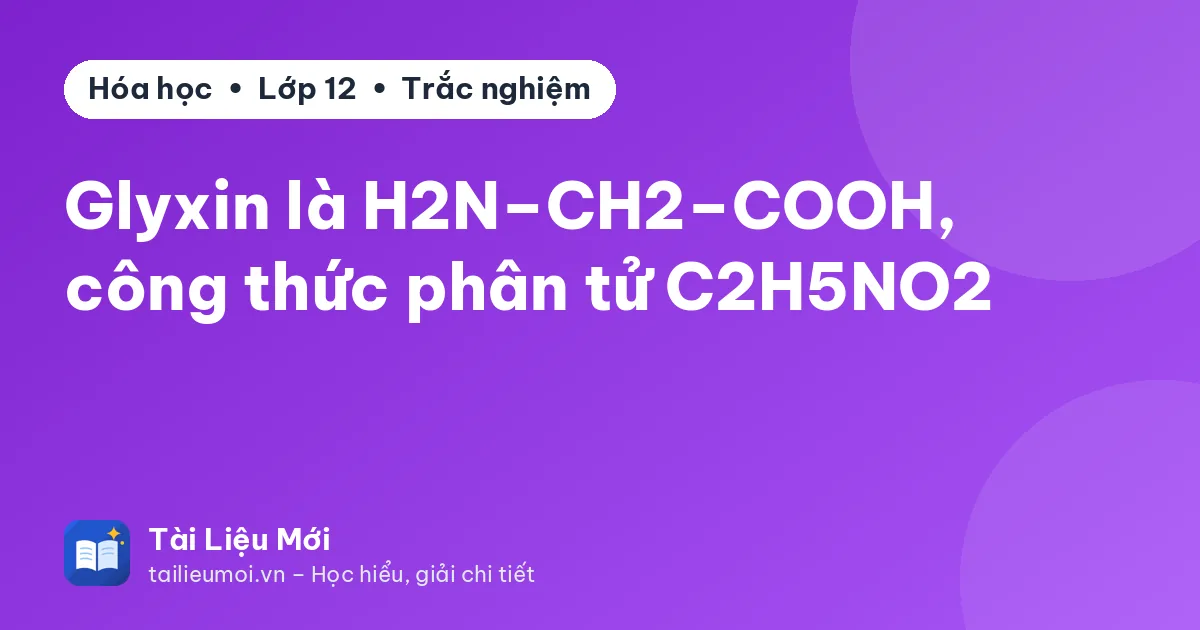 Glyxin là H2N–CH2–COOH, công thức phân tử C2H5NO2