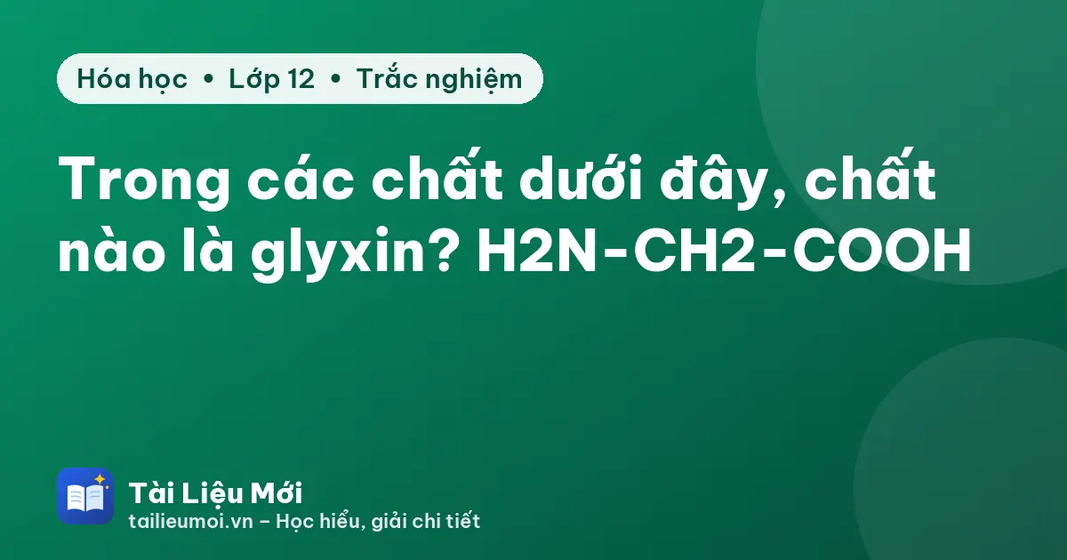 Trong các chất dưới đây, chất nào là glyxin? H2N-CH2-COOH