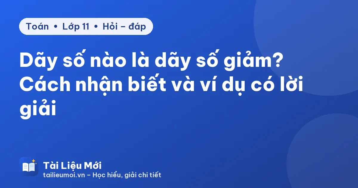 Dãy số nào là dãy số giảm? Cách nhận biết và ví dụ có lời giải
