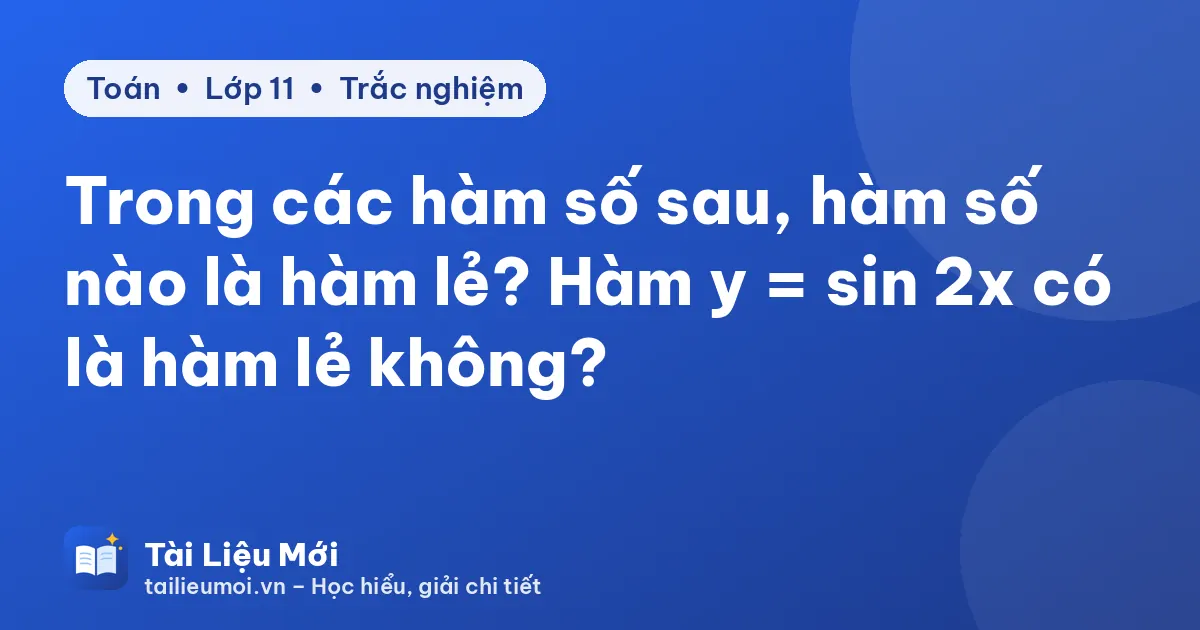 Trong các hàm số sau, hàm số nào là hàm lẻ? Hàm y = sin 2x có là hàm lẻ không?