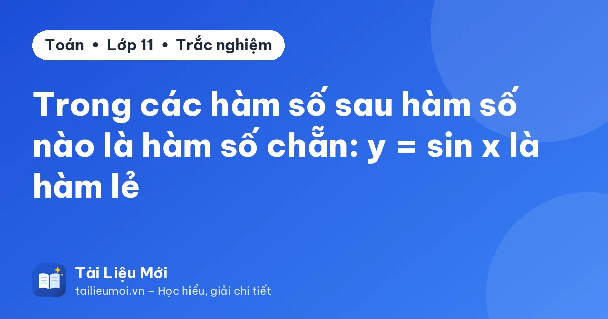 Trong các hàm số sau hàm số nào là hàm số chẵn: y = sin x là hàm lẻ