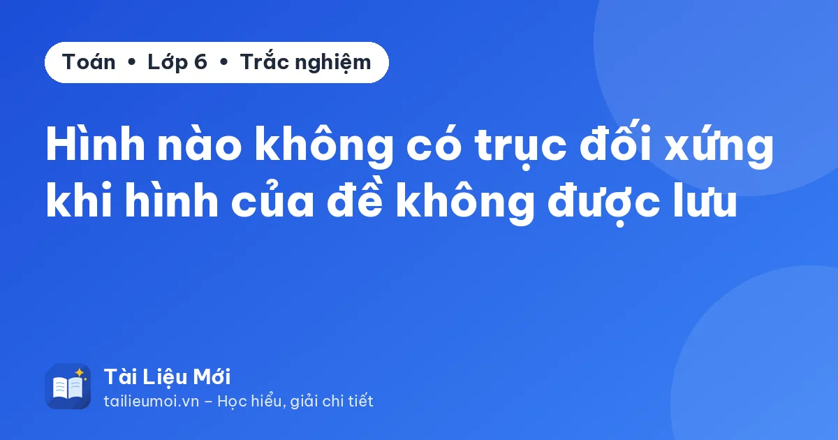 Hình nào không có trục đối xứng khi hình của đề không được lưu