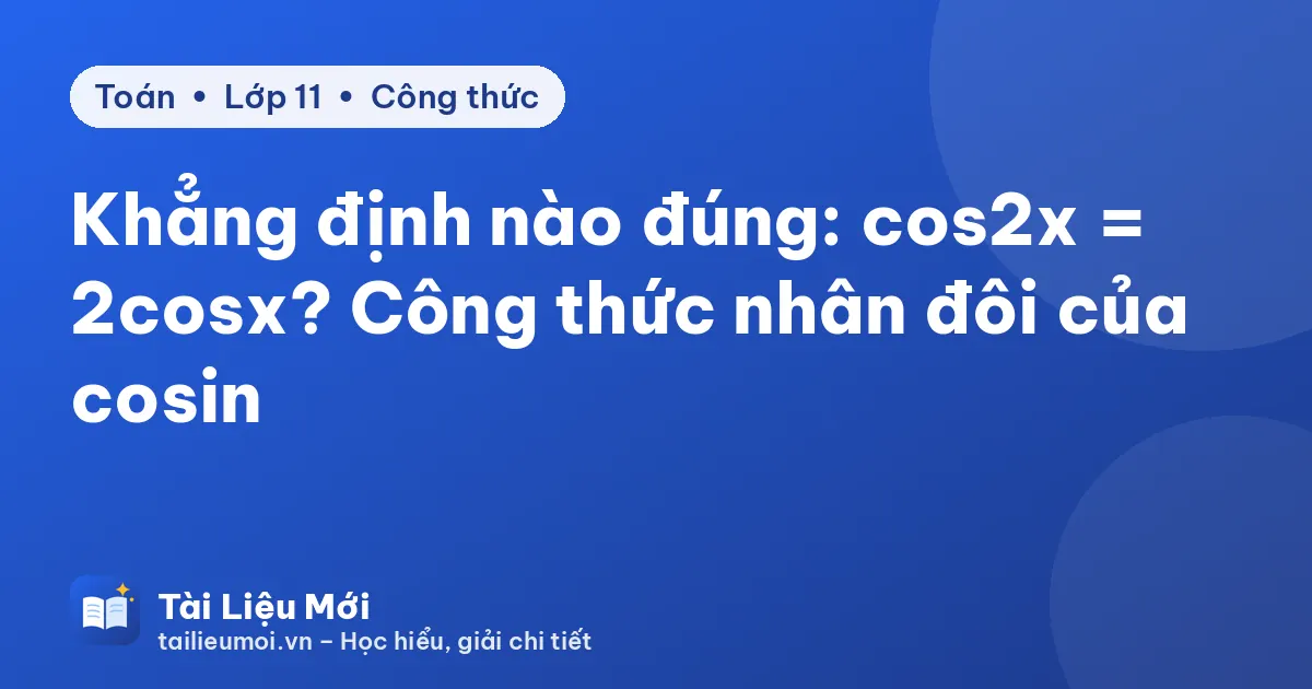 Khẳng định nào đúng: cos2x = 2cosx? Công thức nhân đôi của cosin