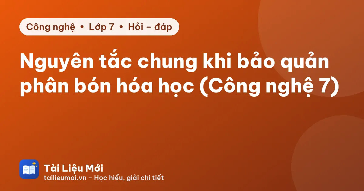 Nguyên tắc chung khi bảo quản phân bón hóa học (Công nghệ 7)